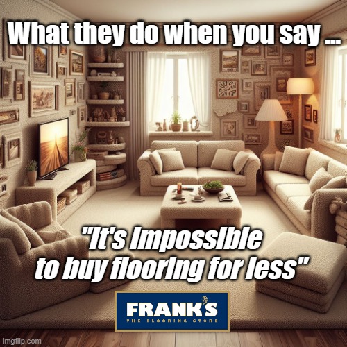 What they do when you say ... "It's Impossible
to buy flooring for less" | image tagged in carpet | made w/ Imgflip meme maker