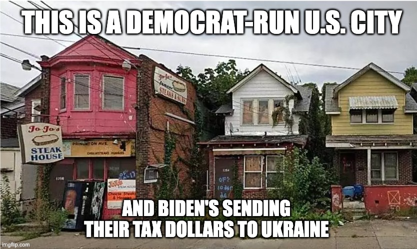 REALLY PEOPLE??  YOU'RE GONNA VOTE FOR HIM AGAIN? | THIS IS A DEMOCRAT-RUN U.S. CITY; AND BIDEN'S SENDING THEIR TAX DOLLARS TO UKRAINE | image tagged in run down,slum,ghetto,bidenomics,u s | made w/ Imgflip meme maker