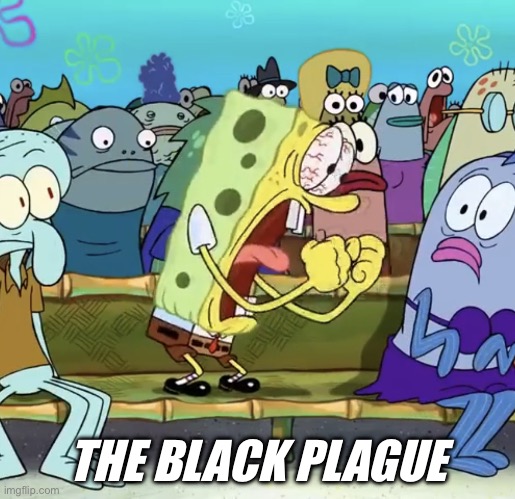 womp womp | THE BLACK PLAGUE | image tagged in spongebob yelling | made w/ Imgflip meme maker