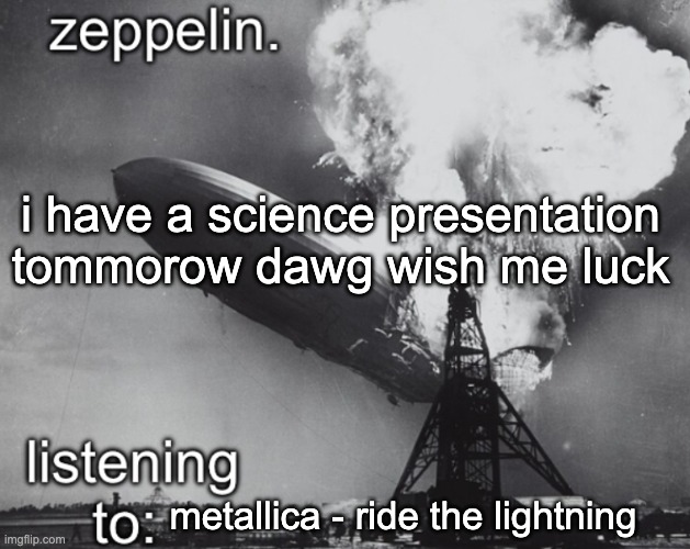 zeppelin announcement temp | i have a science presentation tommorow dawg wish me luck; metallica - ride the lightning | image tagged in zeppelin announcement temp | made w/ Imgflip meme maker