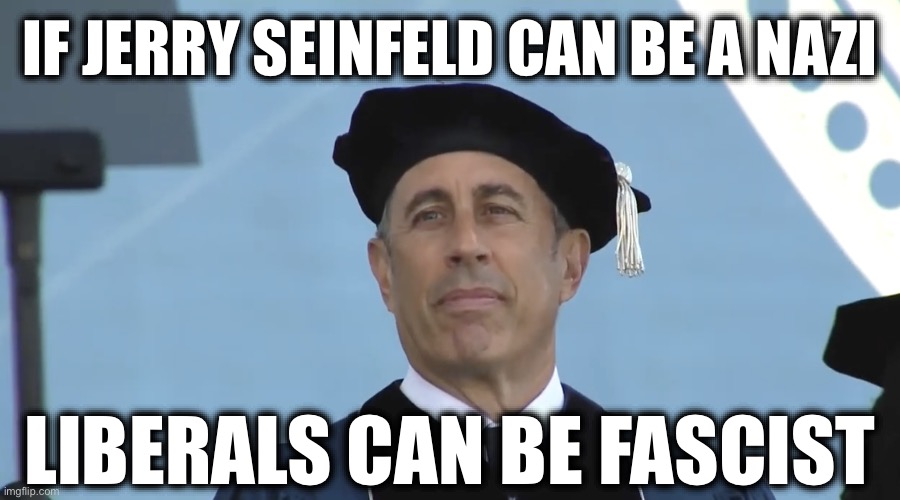 IF JERRY SEINFELD CAN BE A NAZI; LIBERALS CAN BE FASCIST | image tagged in libtards,college liberal,liberal hypocrisy,stupid liberals,new normal | made w/ Imgflip meme maker