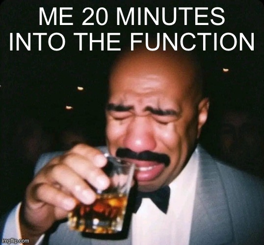 steve<3 | ME 20 MINUTES INTO THE FUNCTION | image tagged in party time,alcohol | made w/ Imgflip meme maker