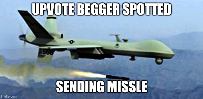 Don't upvote beg | UPVOTE BEGGER SPOTTED; SENDING MISSLE | image tagged in drone shooting missle | made w/ Imgflip meme maker