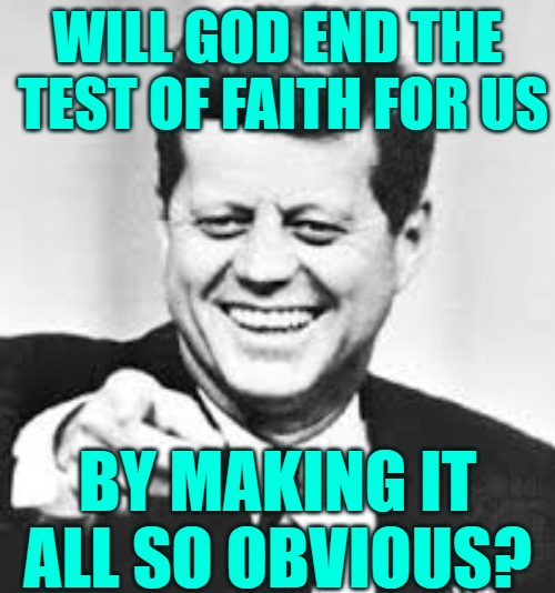 God is going to make it obvious He is in control Q | WILL GOD END THE
 TEST OF FAITH FOR US; BY MAKING IT ALL SO OBVIOUS? | image tagged in god,jfk,q,ebs,truth,god wins | made w/ Imgflip meme maker