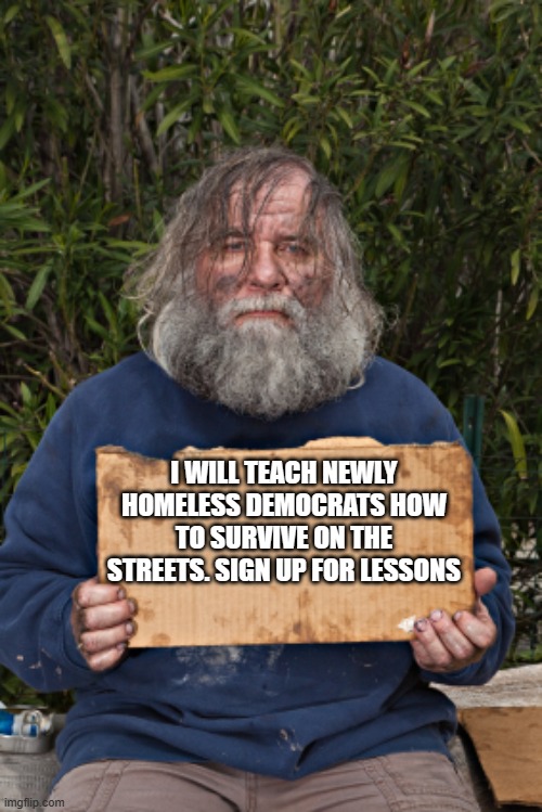 When business opportunity falls into your lap | I WILL TEACH NEWLY HOMELESS DEMOCRATS HOW TO SURVIVE ON THE STREETS. SIGN UP FOR LESSONS | image tagged in blak homeless sign,bidenomics,help a brother out,one paycheck away,karma works,life lessons | made w/ Imgflip meme maker