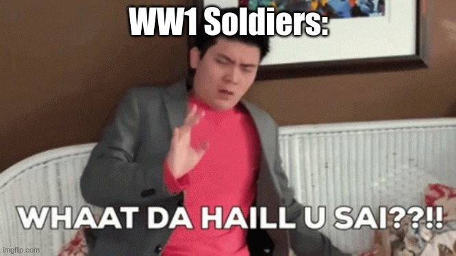 Steven He, What Da Hail U Sai? | WW1 Soldiers: | image tagged in steven he what da hail u sai | made w/ Imgflip meme maker