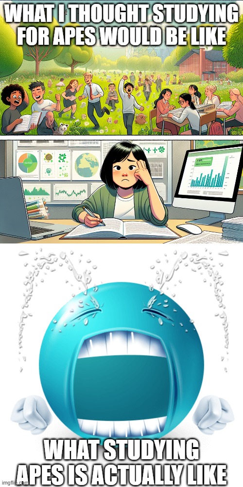 APES Unit 9 Meme | WHAT I THOUGHT STUDYING FOR APES WOULD BE LIKE; WHAT STUDYING APES IS ACTUALLY LIKE | image tagged in panel 1 a serene nature scene with students studying happily o | made w/ Imgflip meme maker