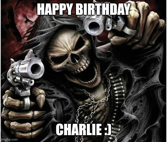 Badass Skeleton | HAPPY BIRTHDAY CHARLIE :) | image tagged in badass skeleton | made w/ Imgflip meme maker