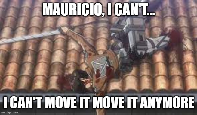 MAURICIO, I CAN'T... I CAN'T MOVE IT MOVE IT ANYMORE | made w/ Imgflip meme maker