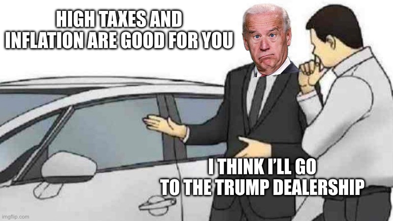 Car Salesman Slaps Roof Of Car | HIGH TAXES AND INFLATION ARE GOOD FOR YOU; I THINK I’LL GO TO THE TRUMP DEALERSHIP | image tagged in memes,car salesman slaps roof of car | made w/ Imgflip meme maker