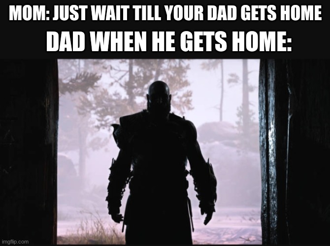 Bro this scared me as a kid | MOM: JUST WAIT TILL YOUR DAD GETS HOME; DAD WHEN HE GETS HOME: | image tagged in kratos in the shadow,god of war | made w/ Imgflip meme maker