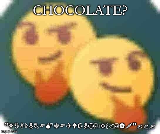 Think emoji | CHOCOLATE? ~WIACNBFMTFQWZNLOY'/|!~??? | image tagged in think emoji,chocolate,message | made w/ Imgflip meme maker