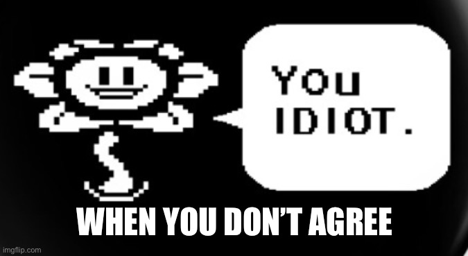 D | WHEN YOU DON’T AGREE | image tagged in d | made w/ Imgflip meme maker