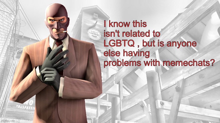 TF2 spy casual yapping temp | I know this isn't related to LGBTQ , but is anyone else having problems with memechats? | image tagged in tf2 spy casual yapping temp | made w/ Imgflip meme maker