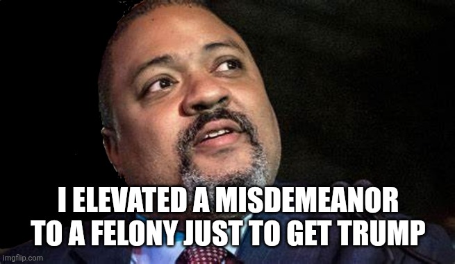 Manhattan D.A. Alvin Bragg | I ELEVATED A MISDEMEANOR TO A FELONY JUST TO GET TRUMP | image tagged in manhattan d a alvin bragg | made w/ Imgflip meme maker