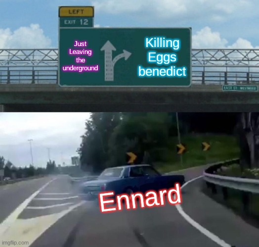 Ennard | Just Leaving the underground; Killing Eggs benedict; Ennard | image tagged in memes,left exit 12 off ramp | made w/ Imgflip meme maker
