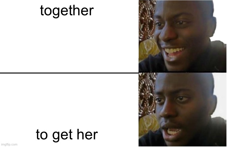 realll | together; to get her | image tagged in disappointed black guy | made w/ Imgflip meme maker