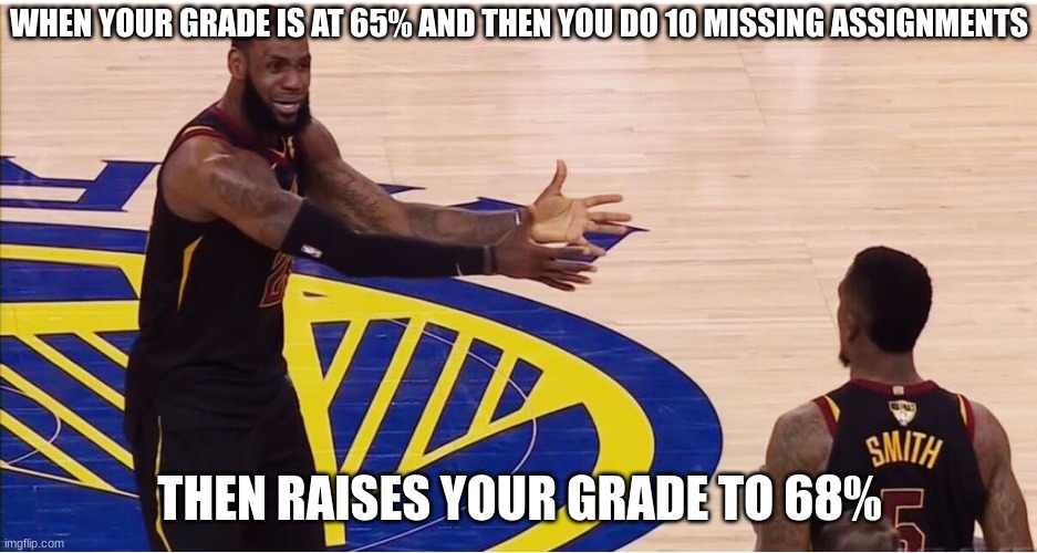 Teachers be wildling for that bro | WHEN YOUR GRADE IS AT 65% AND THEN YOU DO 10 MISSING ASSIGNMENTS; THEN RAISES YOUR GRADE TO 68% | image tagged in lebron james jr smith,school | made w/ Imgflip meme maker