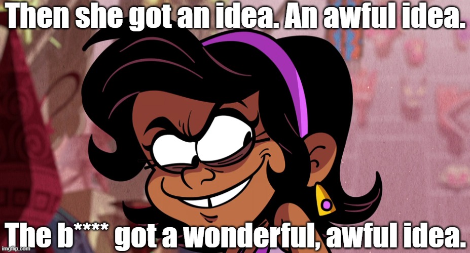 Shara's idea | Then she got an idea. An awful idea. The b**** got a wonderful, awful idea. | image tagged in the loud house,grinch | made w/ Imgflip meme maker