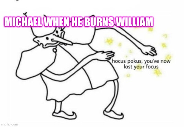 Mikol | MICHAEL WHEN HE BURNS WILLIAM | made w/ Imgflip meme maker