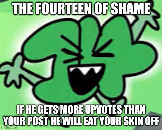 Fourteen | THE FOURTEEN OF SHAME IF HE GETS MORE UPVOTES THAN YOUR POST HE WILL EAT YOUR SKIN OFF | image tagged in fourteen | made w/ Imgflip meme maker