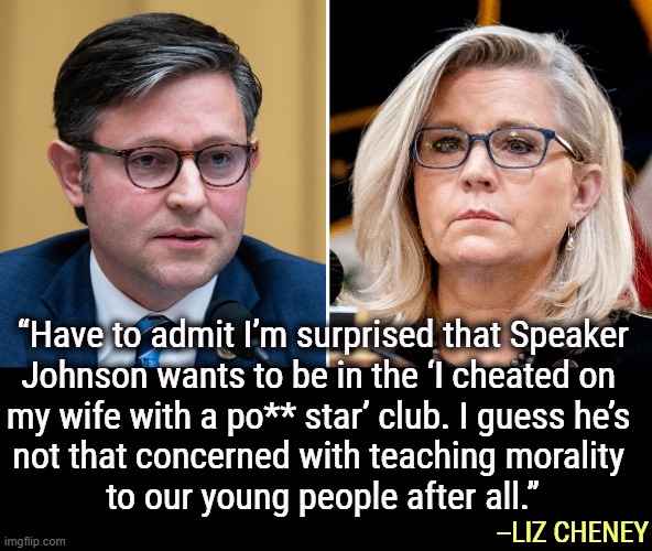 No, Mike. It's not the trial that's corrupt, it's the criminal defendant, the most corrupt ex-president we've ever had. | “Have to admit I’m surprised that Speaker 
Johnson wants to be in the ‘I cheated on 
my wife with a po** star’ club. I guess he’s 
not that concerned with teaching morality 
to our young people after all.”; --LIZ CHENEY | image tagged in mike johnson,conservative hypocrisy,religious,bible,adultery,trump | made w/ Imgflip meme maker