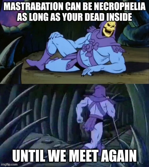 nyeh heheh | MASTRABATION CAN BE NECROPHELIA AS LONG AS YOUR DEAD INSIDE; UNTIL WE MEET AGAIN | image tagged in skeletor disturbing facts,disturbing facts skeletor | made w/ Imgflip meme maker