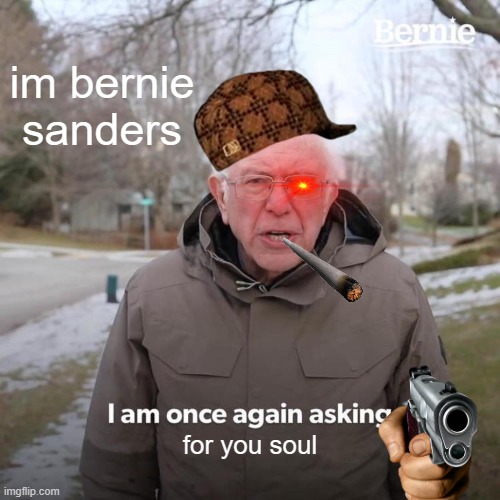 2012 bernie edit for fun. | im bernie sanders; for you soul | image tagged in memes,bernie i am once again asking for your support | made w/ Imgflip meme maker