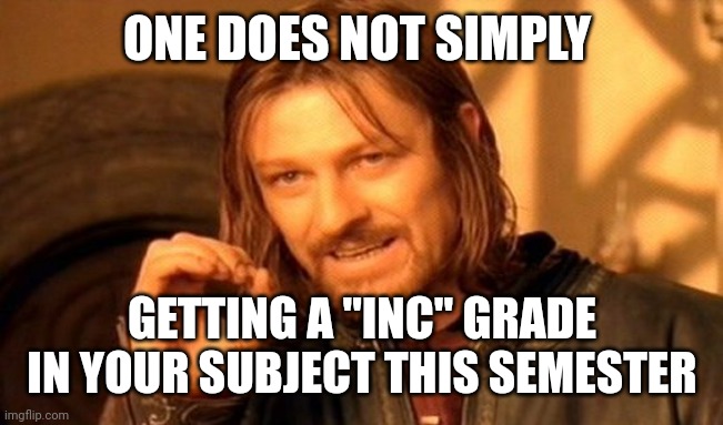 One Does Not Simply | ONE DOES NOT SIMPLY; GETTING A "INC" GRADE IN YOUR SUBJECT THIS SEMESTER | image tagged in memes,one does not simply | made w/ Imgflip meme maker