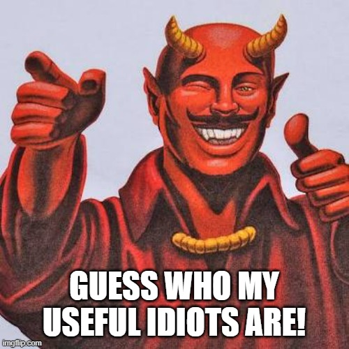 Buddy satan  | GUESS WHO MY USEFUL IDIOTS ARE! | image tagged in buddy satan | made w/ Imgflip meme maker