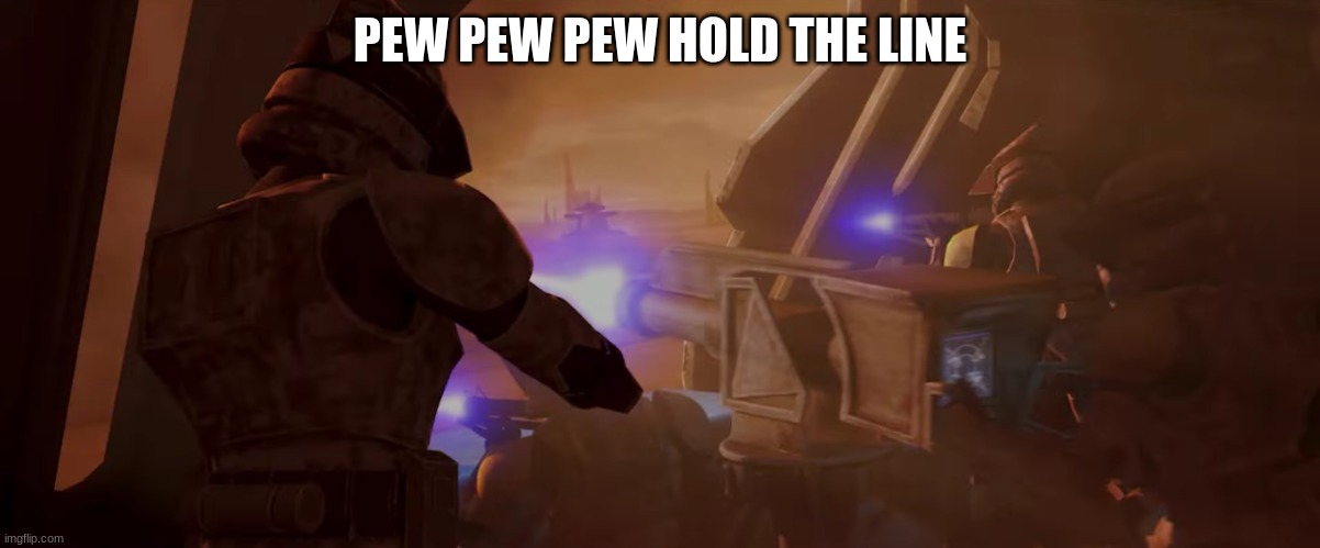 clone troopers | PEW PEW PEW HOLD THE LINE | image tagged in clone troopers | made w/ Imgflip meme maker