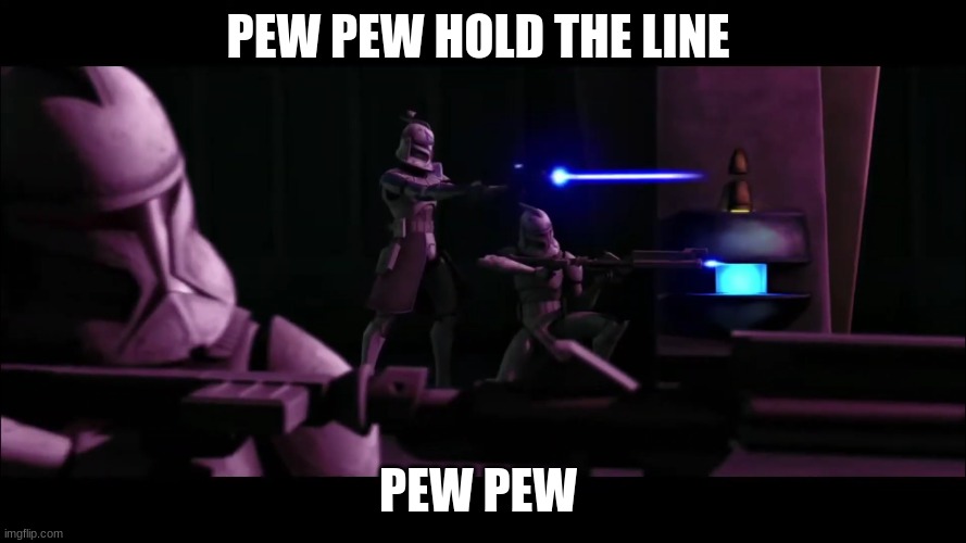 clone troopers | PEW PEW HOLD THE LINE; PEW PEW | image tagged in clone troopers | made w/ Imgflip meme maker