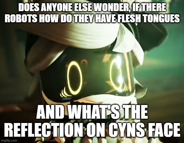 Hmmmmmmmmmmmmmmmmmmmmmmm. | DOES ANYONE ELSE WONDER, IF THERE ROBOTS HOW DO THEY HAVE FLESH TONGUES; AND WHAT'S THE REFLECTION ON CYNS FACE | image tagged in cyn,allow us to introduce ourselves,strange,detective | made w/ Imgflip meme maker