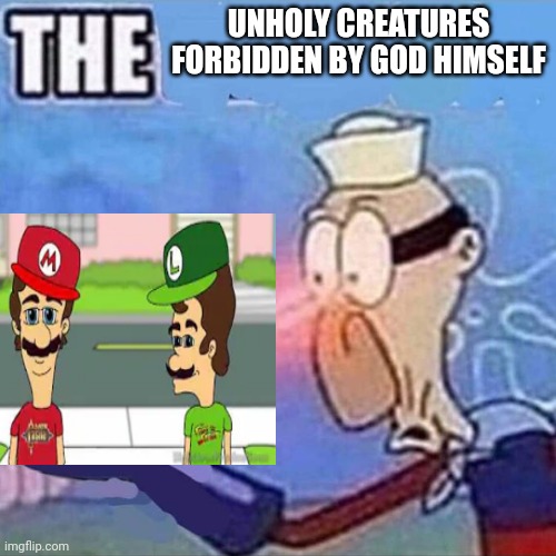 O_o | UNHOLY CREATURES FORBIDDEN BY GOD HIMSELF | image tagged in barnacle boy the | made w/ Imgflip meme maker