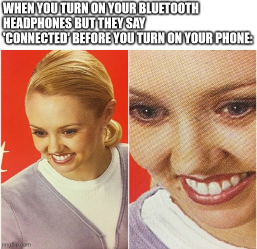 Wait. What. WHAT. | WHEN YOU TURN ON YOUR BLUETOOTH HEADPHONES BUT THEY SAY 'CONNECTED' BEFORE YOU TURN ON YOUR PHONE: | image tagged in wait what,bluetooth,phone | made w/ Imgflip meme maker