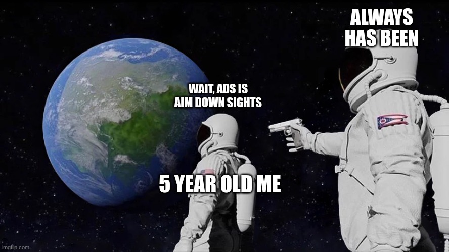 Always Has Been | ALWAYS HAS BEEN; WAIT, ADS IS AIM DOWN SIGHTS; 5 YEAR OLD ME | image tagged in memes,always has been | made w/ Imgflip meme maker