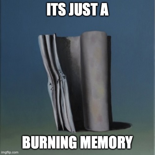 The OGs thinking about imgflip | ITS JUST A; BURNING MEMORY | image tagged in it's just a burning memory | made w/ Imgflip meme maker
