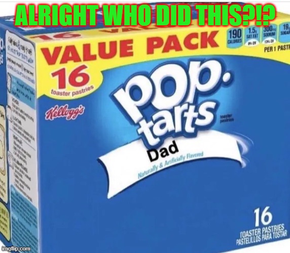 bro | ALRIGHT WHO DID THIS?!? | image tagged in pop tarts dad | made w/ Imgflip meme maker
