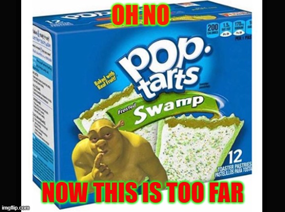 aint no way | OH NO; NOW THIS IS TOO FAR | image tagged in shrecks pop tarts | made w/ Imgflip meme maker