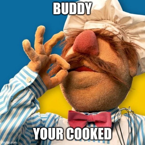 Swedish Chef | BUDDY YOUR COOKED | image tagged in swedish chef | made w/ Imgflip meme maker