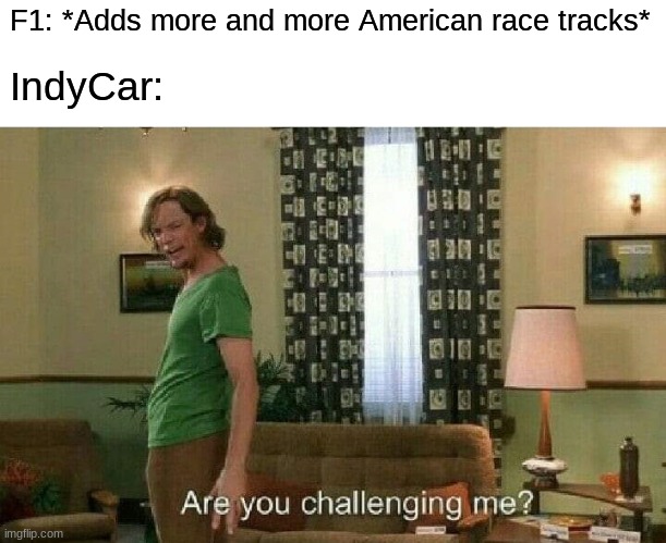 Are you challenging me? | F1: *Adds more and more American race tracks*; IndyCar: | image tagged in are you challenging me | made w/ Imgflip meme maker