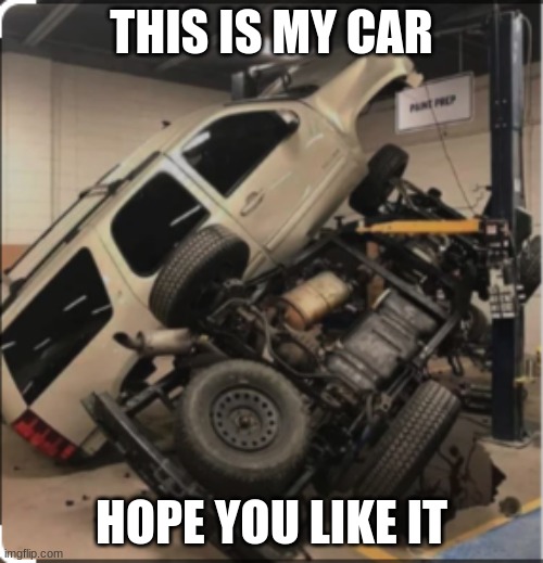 Look | THIS IS MY CAR; HOPE YOU LIKE IT | image tagged in my car,memes,you had one job | made w/ Imgflip meme maker