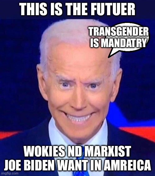 Creepy smiling Joe Biden | THIS IS THE FUTUER; TRANSGENDER IS MANDATRY; WOKIES ND MARXIST JOE BIDEN WANT IN AMREICA | image tagged in creepy smiling joe biden | made w/ Imgflip meme maker