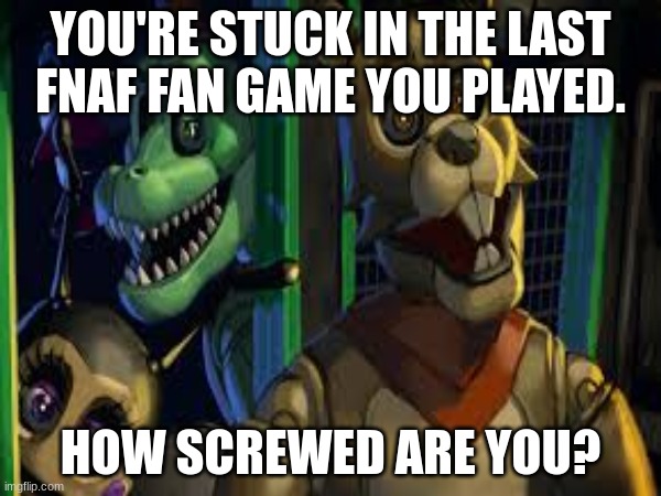 Well, we're F**ked | YOU'RE STUCK IN THE LAST FNAF FAN GAME YOU PLAYED. HOW SCREWED ARE YOU? | image tagged in guess i'll die | made w/ Imgflip meme maker