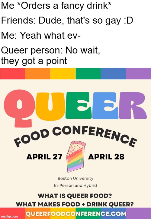 Me *Orders a fancy drink*; Friends: Dude, that's so gay :D; Me: Yeah what ev-; Queer person: No wait, 
they got a point | image tagged in lgbtq,funny,irony | made w/ Imgflip meme maker