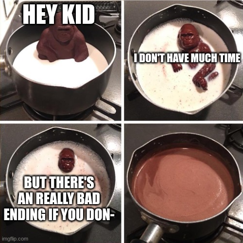 Wut | HEY KID; I DON'T HAVE MUCH TIME; BUT THERE'S AN REALLY BAD ENDING IF YOU DON- | image tagged in chocolate monkey,ssba uc,wait he said wha- | made w/ Imgflip meme maker