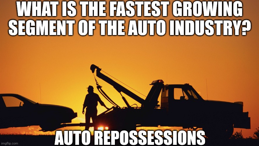 And you thought the answer was EVs right? | WHAT IS THE FASTEST GROWING SEGMENT OF THE AUTO INDUSTRY? AUTO REPOSSESSIONS | image tagged in tow truck,cars,economy,bank account,reality check,no money | made w/ Imgflip meme maker