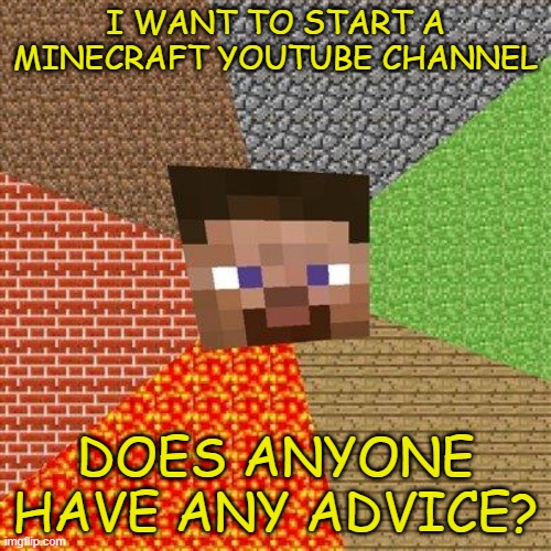 any youtubers here? | I WANT TO START A MINECRAFT YOUTUBE CHANNEL; DOES ANYONE HAVE ANY ADVICE? | image tagged in minecraft steve | made w/ Imgflip meme maker