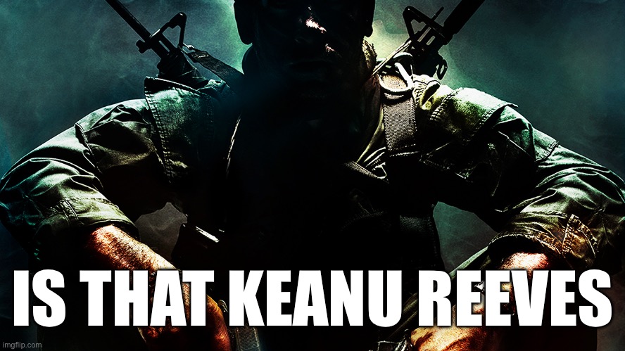 Black ops guy | IS THAT KEANU REEVES | image tagged in black ops guy | made w/ Imgflip meme maker
