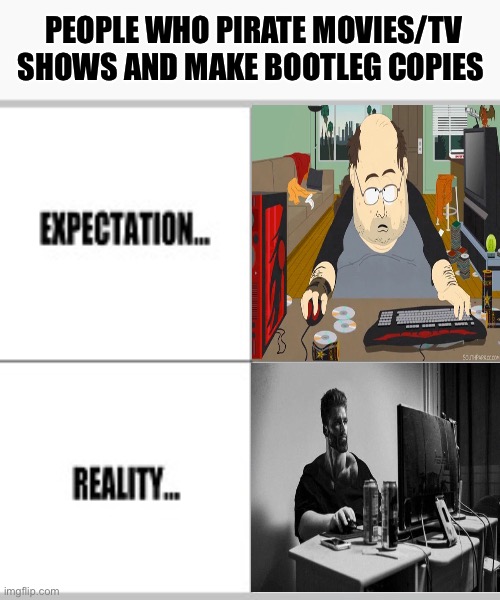 Expectation vs Reality | PEOPLE WHO PIRATE MOVIES/TV SHOWS AND MAKE BOOTLEG COPIES | image tagged in expectation vs reality,memes,pirate,shitpost,funny memes,humor | made w/ Imgflip meme maker